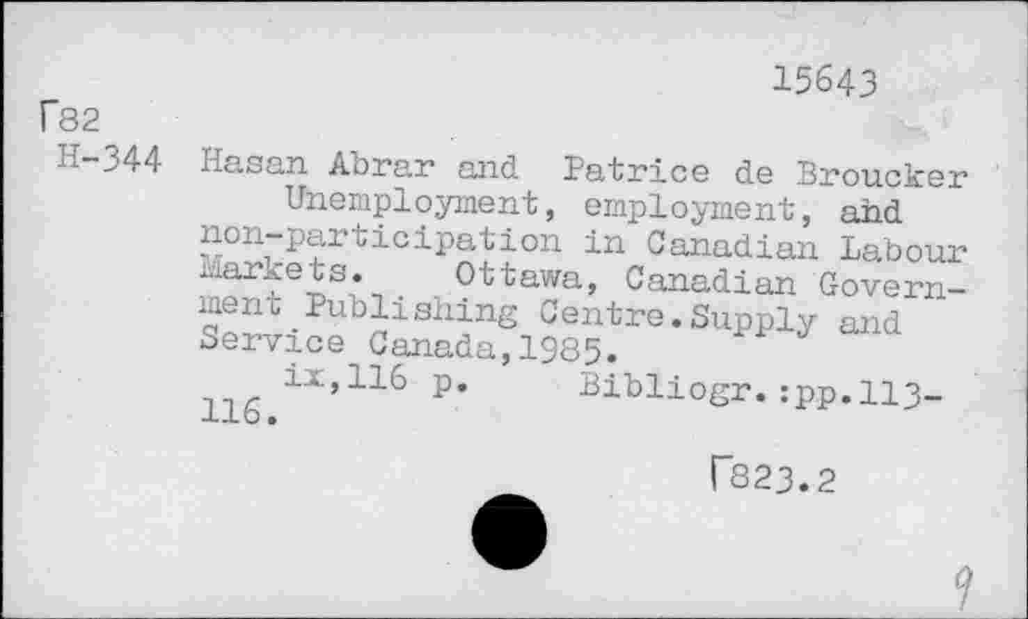 ﻿f82
H-344
15643
Hasan Abrar and Patrice de Broucker Unemployment, employment, and P*^ ^icipation in Canadian Labour markets. Ottawa, Canadian Government .Publishing Centre.Supply and Service Canada,1985.
116	p* Bibliogr. :pp.H3-
r823.2